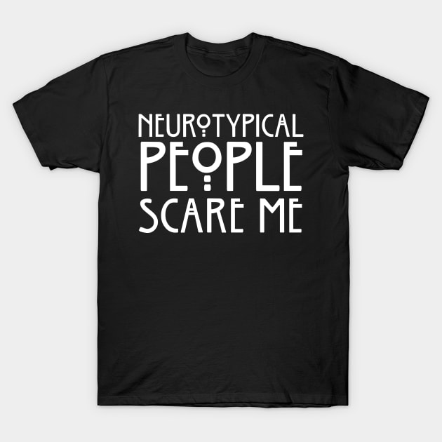 Neurotypical People Scare Me T-Shirt by Sphinxaporium